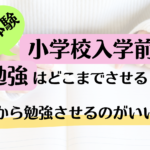 【実体験】小学校入学前の勉強はどこまでさせる？いつから勉強させるのがいいの？