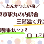 【とんかつまい泉】東京駅丸の内駅舎三階建て弁当の販売時間はいつ？口コミは？