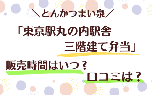 【とんかつまい泉】東京駅丸の内駅舎三階建て弁当の販売時間はいつ？口コミは？