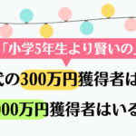 小学5年生より賢いの？歴代300万円獲得者