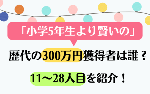 小学5年生より賢いの？歴代300万円獲得者は誰？