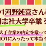 JO1河野純喜さんは同志社大学卒業？大手企業の内定を蹴ってJO1に入ったって本当？