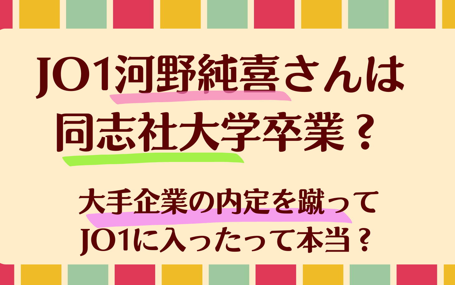 JO1河野純喜さんは同志社大学卒業？大手企業の内定を蹴ってJO1に入ったって本当？