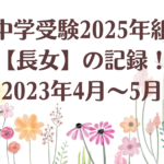 中学受験2025年組【長女】の記録！2023年4月～5月