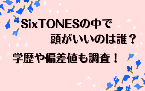 SixTONESの中で頭がいいのは誰？学歴も調査！