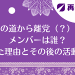 再生の道から離党（？）したメンバーは誰？離れた理由とその後の活動は？