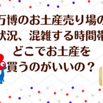 万博のお土産売り場の混雑状況、混雑する時間帯は？どこでお土産を買うのがいいの？